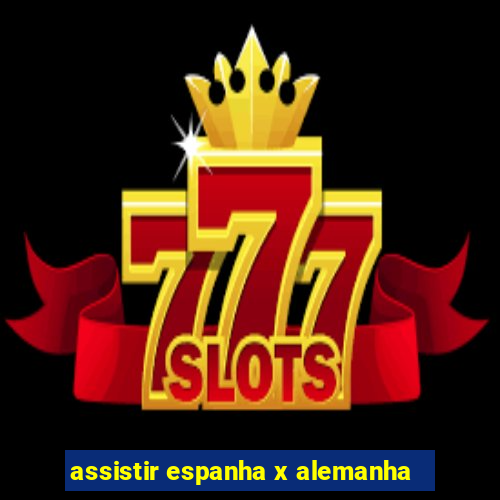 assistir espanha x alemanha